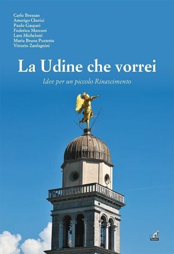 LA UDINE CHE VORREI, Idee per un piccolo Rinascimento